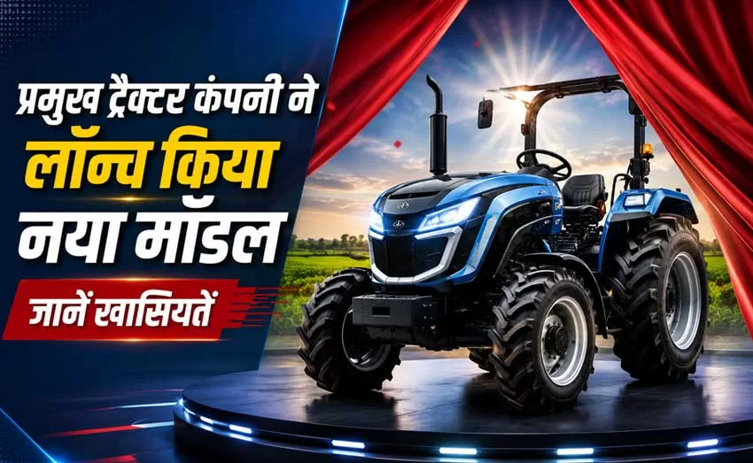 प्रमुख ट्रैक्टर कंपनी ने लॉन्च किया नया मॉडल, जानें खासियतें